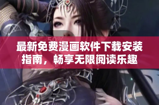 最新免费漫画软件下载安装指南，畅享无限阅读乐趣