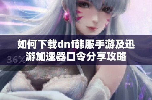 如何下载dnf韩服手游及迅游加速器口令分享攻略