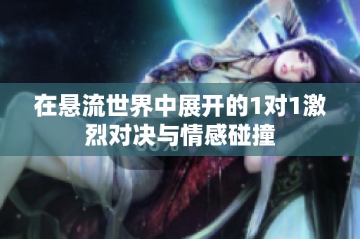 在悬流世界中展开的1对1激烈对决与情感碰撞