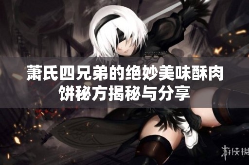 萧氏四兄弟的绝妙美味酥肉饼秘方揭秘与分享