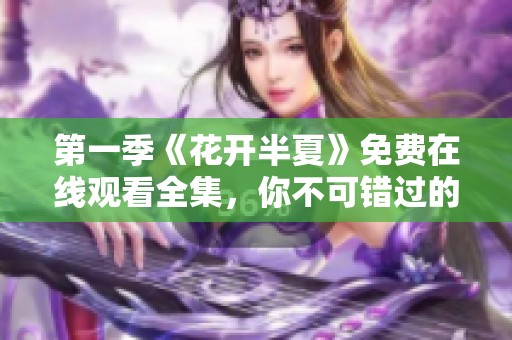 第一季《花开半夏》免费在线观看全集，你不可错过的精彩故事