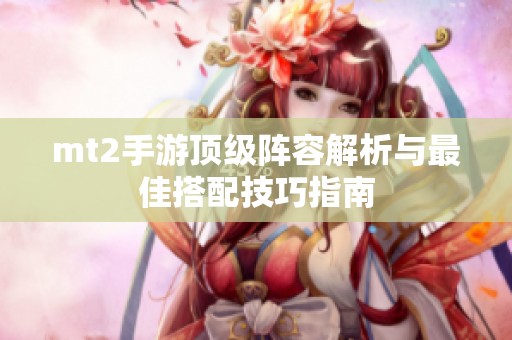 mt2手游顶级阵容解析与最佳搭配技巧指南