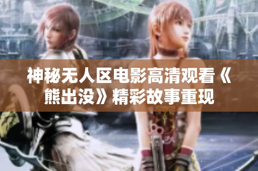 神秘无人区电影高清观看《熊出没》精彩故事重现