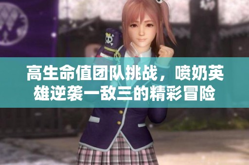 高生命值团队挑战，喷奶英雄逆袭一敌三的精彩冒险