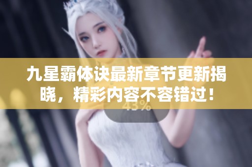 九星霸体诀最新章节更新揭晓，精彩内容不容错过！