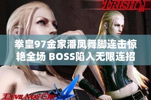 拳皇97金家潘凤舞脚连击惊艳全场 BOSS陷入无限连招困境