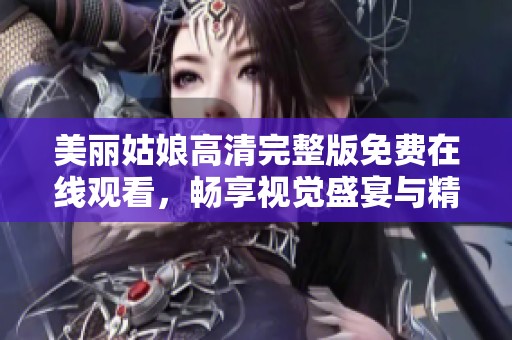美丽姑娘高清完整版免费在线观看，畅享视觉盛宴与精彩剧情