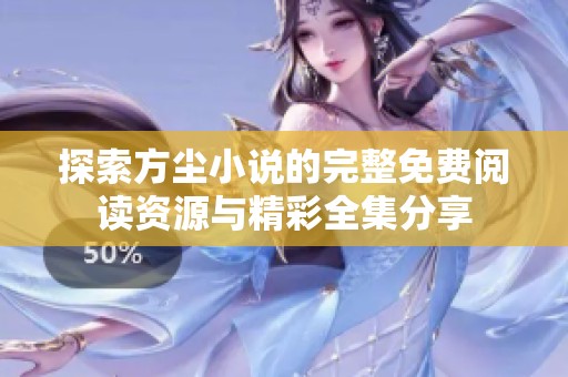 探索方尘小说的完整免费阅读资源与精彩全集分享