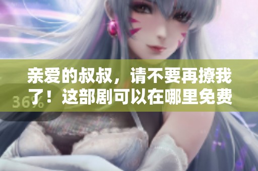 亲爱的叔叔，请不要再撩我了！这部剧可以在哪里免费观看呢？