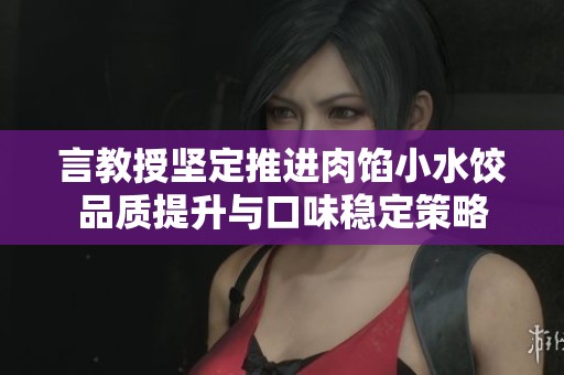 言教授坚定推进肉馅小水饺品质提升与口味稳定策略