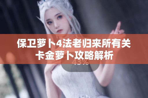 保卫萝卜4法老归来所有关卡金萝卜攻略解析