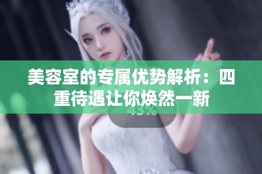 美容室的专属优势解析：四重待遇让你焕然一新