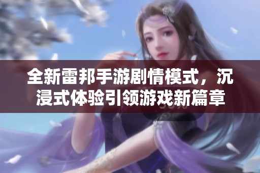 全新雷邦手游剧情模式，沉浸式体验引领游戏新篇章