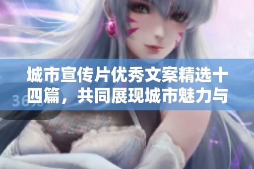 城市宣传片优秀文案精选十四篇，共同展现城市魅力与文化之美