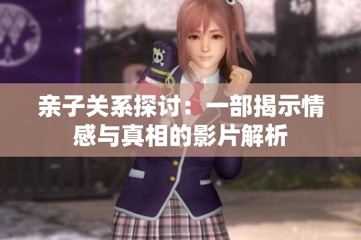 亲子关系探讨：一部揭示情感与真相的影片解析