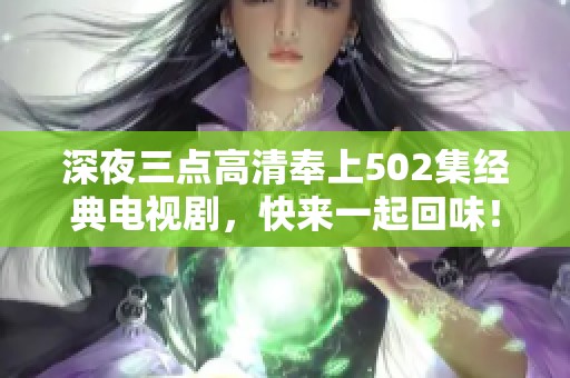 深夜三点高清奉上502集经典电视剧，快来一起回味！