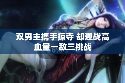 双男主携手掠夺 却迎战高血量一敌三挑战