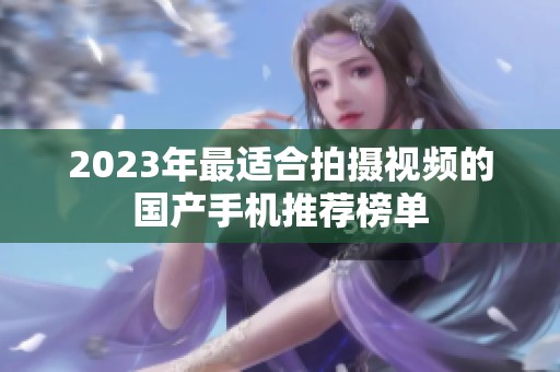 2023年最适合拍摄视频的国产手机推荐榜单