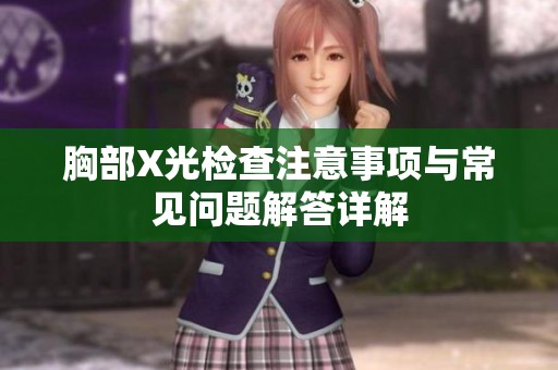 胸部X光检查注意事项与常见问题解答详解