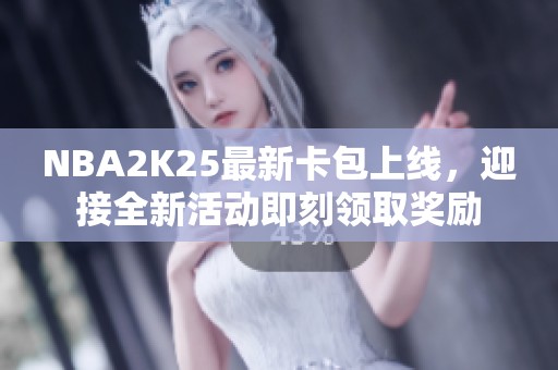 NBA2K25最新卡包上线，迎接全新活动即刻领取奖励