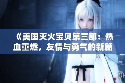 《美国灭火宝贝第三部：热血重燃，友情与勇气的新篇章》