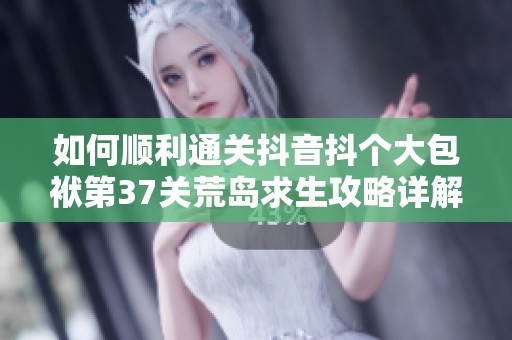 如何顺利通关抖音抖个大包袱第37关荒岛求生攻略详解