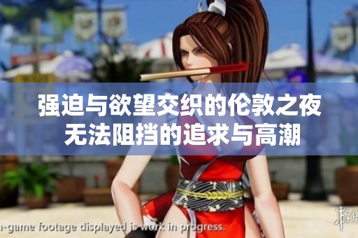 强迫与欲望交织的伦敦之夜 无法阻挡的追求与高潮