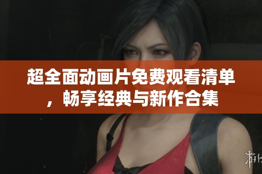 超全面动画片免费观看清单，畅享经典与新作合集