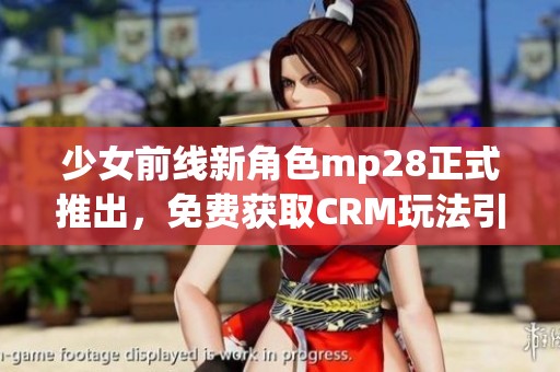 少女前线新角色mp28正式推出，免费获取CRM玩法引关注
