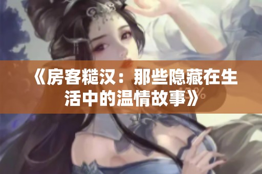 《房客糙汉：那些隐藏在生活中的温情故事》