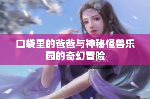 口袋里的爸爸与神秘怪兽乐园的奇幻冒险