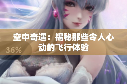 空中奇遇：揭秘那些令人心动的飞行体验