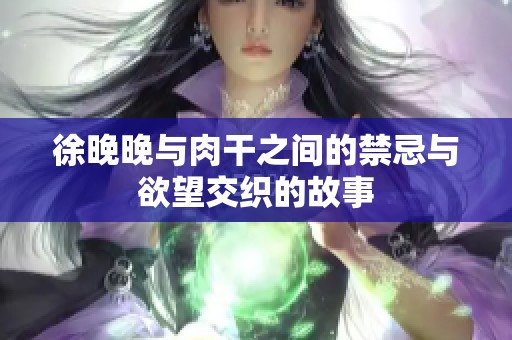 徐晚晚与肉干之间的禁忌与欲望交织的故事