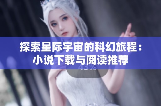 探索星际宇宙的科幻旅程：小说下载与阅读推荐