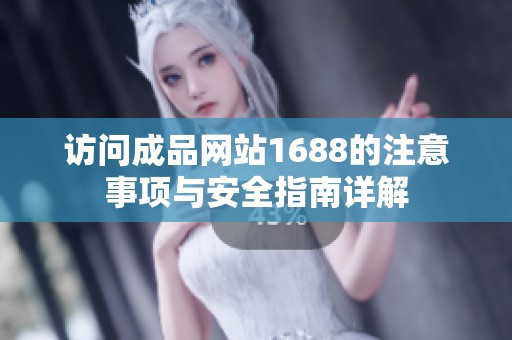 访问成品网站1688的注意事项与安全指南详解