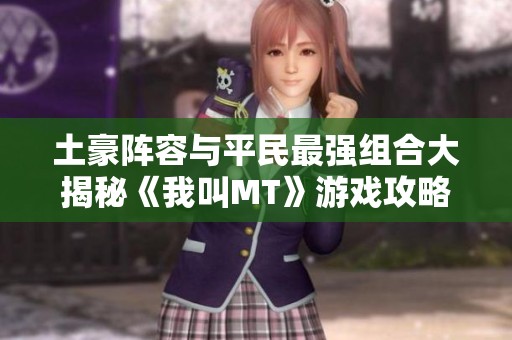 土豪阵容与平民最强组合大揭秘《我叫MT》游戏攻略