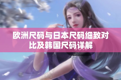 欧洲尺码与日本尺码细致对比及韩国尺码详解