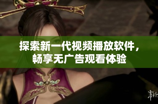 探索新一代视频播放软件，畅享无广告观看体验