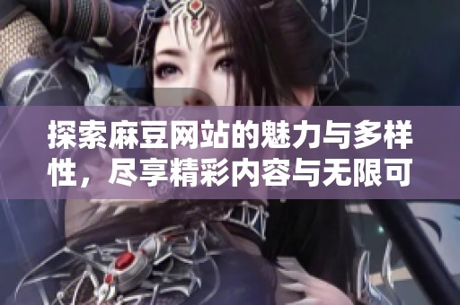 探索麻豆网站的魅力与多样性，尽享精彩内容与无限可能