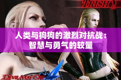 人类与狗狗的激烈对抗战：智慧与勇气的较量
