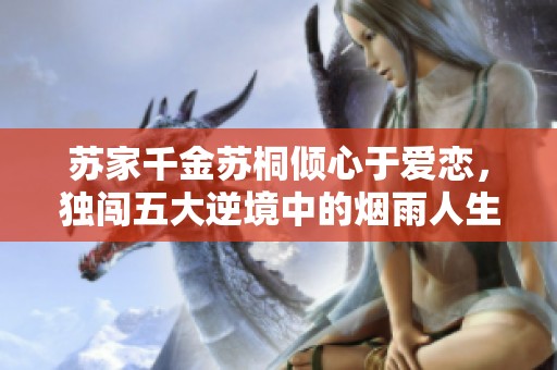 苏家千金苏桐倾心于爱恋，独闯五大逆境中的烟雨人生