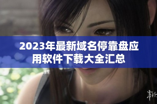 2023年最新域名停靠盘应用软件下载大全汇总