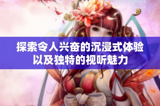 探索令人兴奋的沉浸式体验以及独特的视听魅力