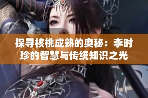 探寻核桃成熟的奥秘：李时珍的智慧与传统知识之光
