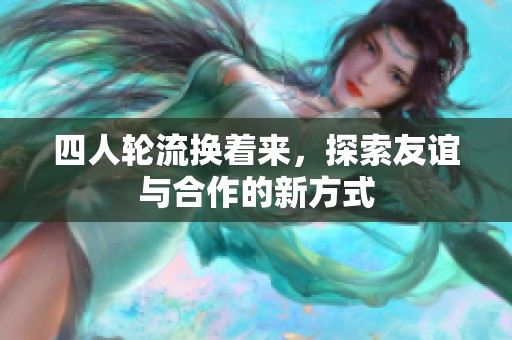 四人轮流换着来，探索友谊与合作的新方式