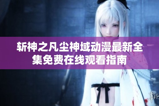斩神之凡尘神域动漫最新全集免费在线观看指南