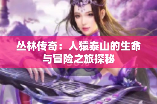 丛林传奇：人猿泰山的生命与冒险之旅探秘