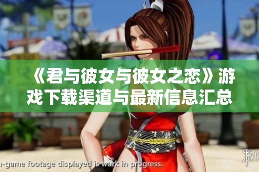 《君与彼女与彼女之恋》游戏下载渠道与最新信息汇总