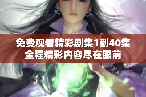 免费观看精彩剧集1到40集全程精彩内容尽在眼前