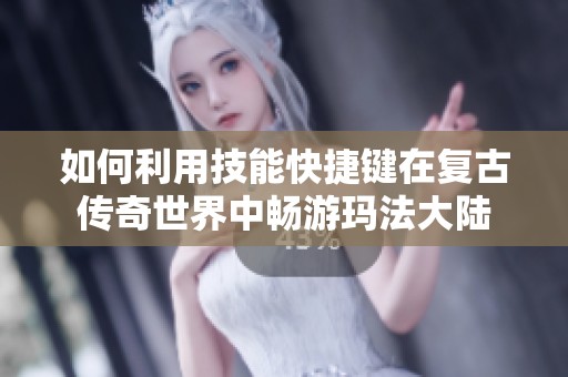 如何利用技能快捷键在复古传奇世界中畅游玛法大陆